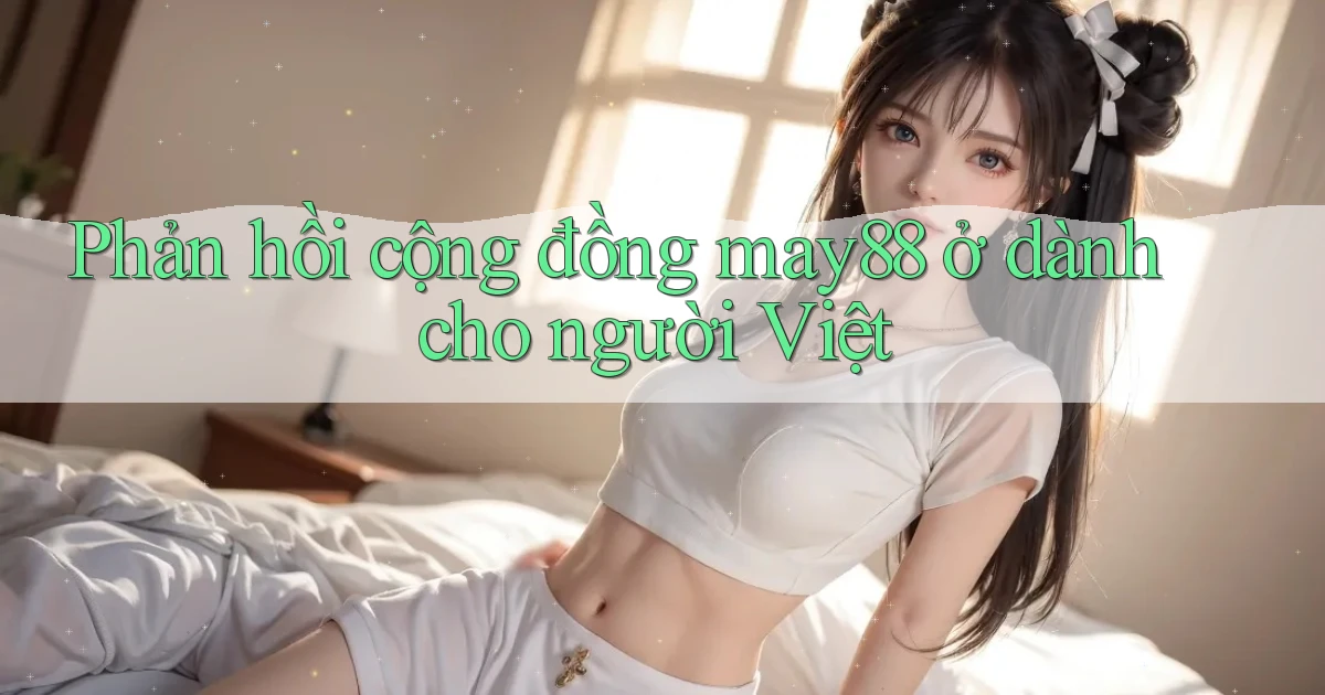 Phản hồi cộng đồng may88 ở dành cho người Việt