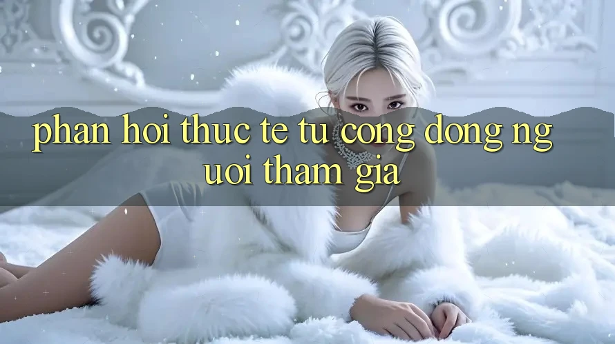 Phản hồi thực tế từ cộng đồng người tham gia Phản hồi thực tế từ cộng đồng người tham gia