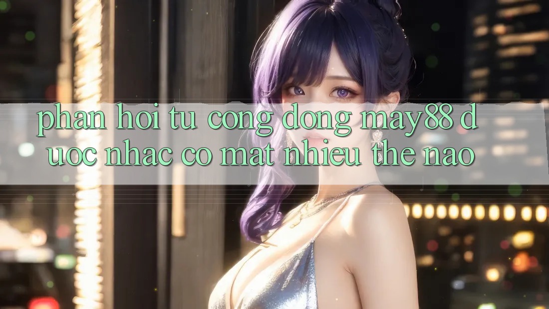 Phản hồi từ cộng đồng: may88 được nhắc có mặt nhiều thế nào? Phản hồi từ cộng đồng: may88 được nhắc có mặt nhiều thế nào?