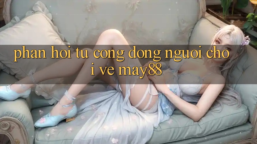 Phản hồi từ cộng đồng người chơi về may88 Phản hồi từ cộng đồng người chơi về may88