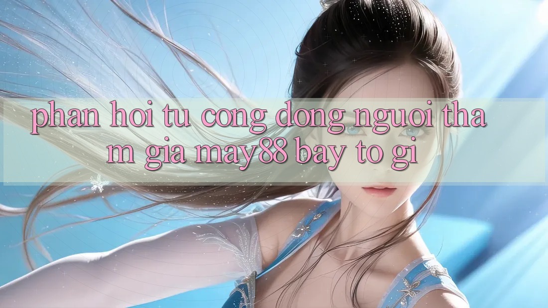 Phản hồi từ cộng đồng: Người tham gia may88 bày tỏ gì? Phản hồi từ cộng đồng: Người tham gia may88 bày tỏ gì?