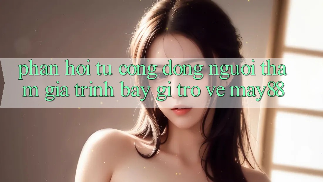 Phản hồi từ cộng đồng — người tham gia trình bày gì trở về may88? Phản hồi từ cộng đồng — người tham gia trình bày gì trở về may88?