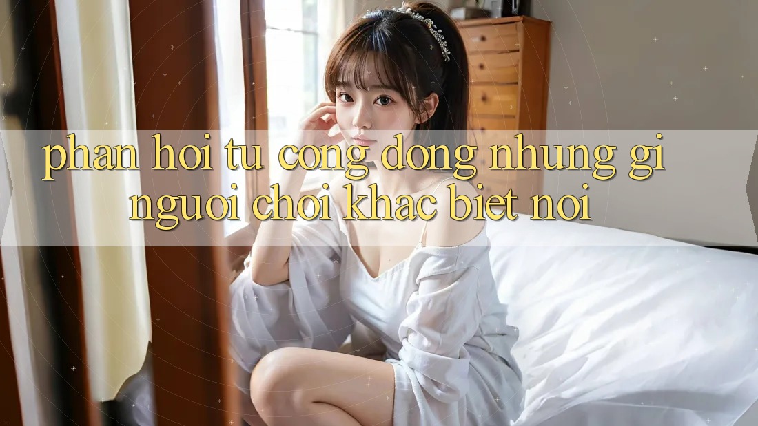 Phản hồi từ cộng đồng: những gì người chơi khác biệt nói Phản hồi từ cộng đồng: những gì người chơi khác biệt nói
