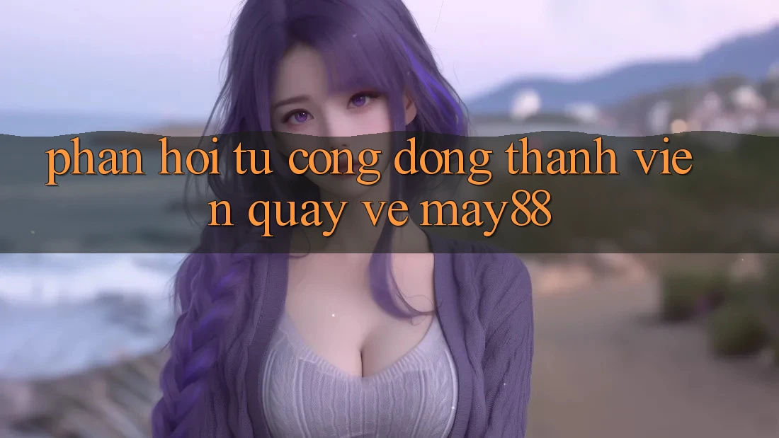 Phản hồi từ cộng đồng thành viên quay về may88