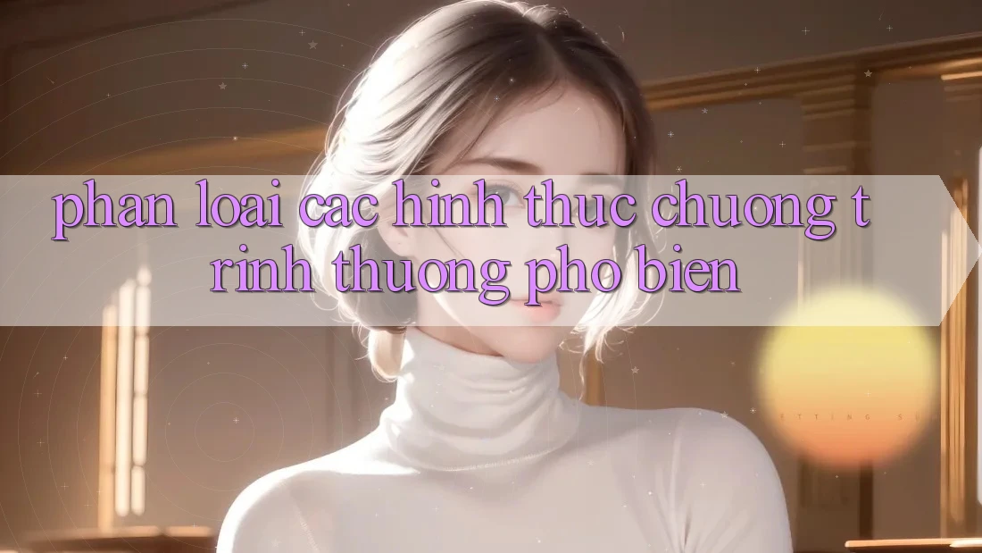 Phân Loại Các Hình Thức Chương trình thưởng Phổ Biến Phân Loại Các Hình Thức Chương trình thưởng Phổ Biến