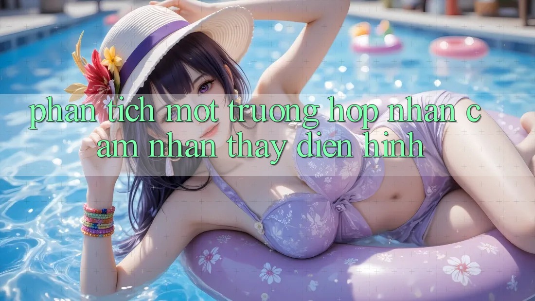 Phân Tích Một Trường Hợp Nhận cảm nhận thấy Điển Hình
