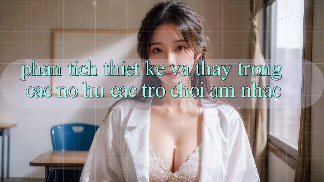 Phân Tích Thiết Kế và Thấy Trong Các Nổ hũ Các trò chơi Âm Nhạc Phân Tích Thiết Kế và Thấy Trong Các Nổ hũ Các trò chơi Âm Nhạc