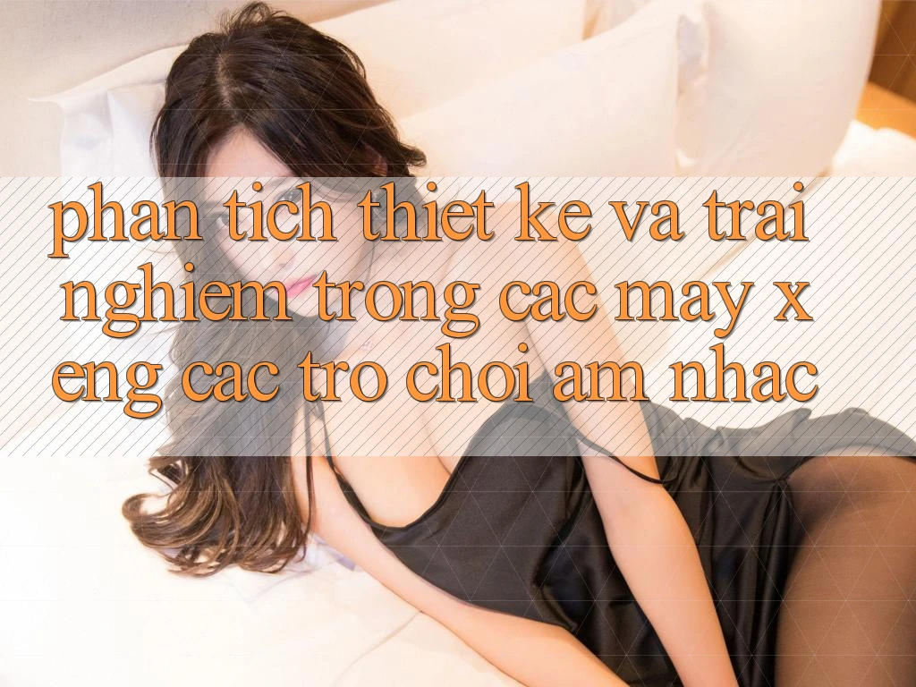 Phân Tích Thiết Kế và Trải Nghiệm Trong Các Máy xèng Các trò chơi Âm Nhạc Phân Tích Thiết Kế và Trải Nghiệm Trong Các Máy xèng Các trò chơi Âm Nhạc