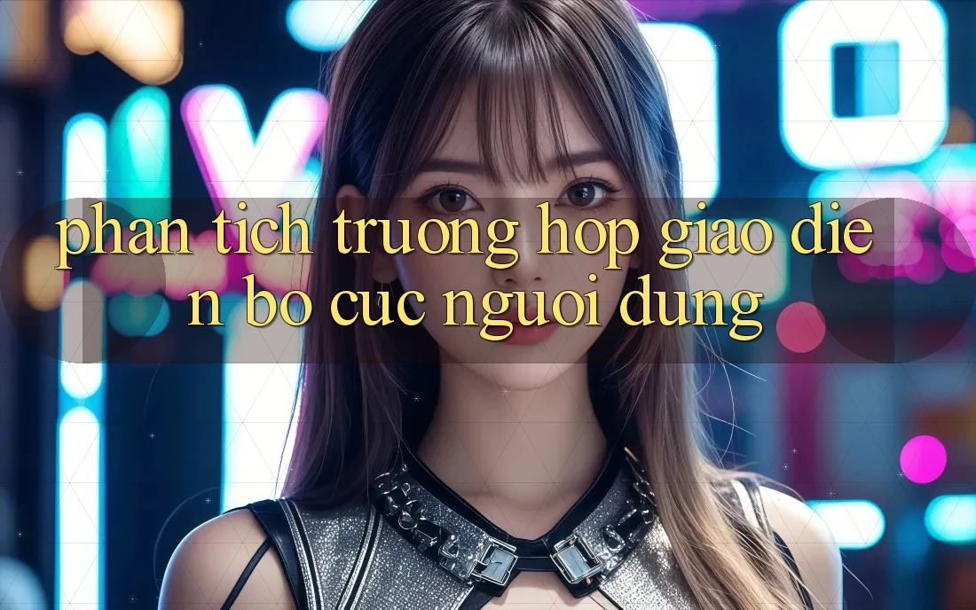 Phân Tích Trường Hợp: Giao diện Bố cục Người Dùng Phân Tích Trường Hợp: Giao diện Bố cục Người Dùng