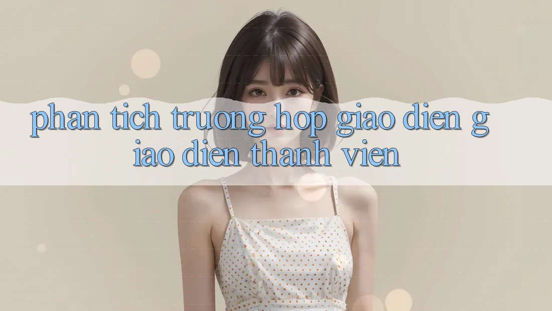 Phân Tích Trường Hợp: Giao diện Giao Diện Thành viên Phân Tích Trường Hợp: Giao diện Giao Diện Thành viên