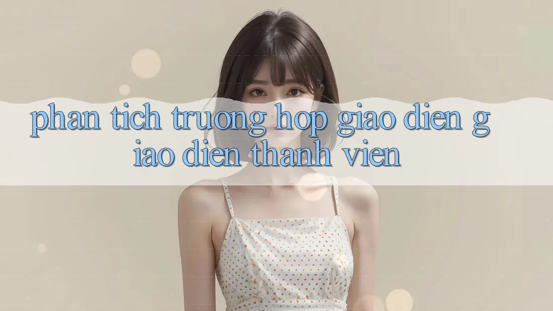 Phân Tích Trường Hợp: Giao diện Giao Diện Thành viên Phân Tích Trường Hợp: Giao diện Giao Diện Thành viên