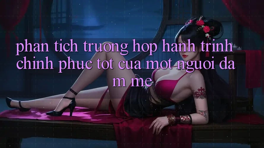 Phân Tích Trường Hợp: Hành Trình Chinh Phục Tốt Của Một Người Đam Mê Phân Tích Trường Hợp: Hành Trình Chinh Phục Tốt Của Một Người Đam Mê