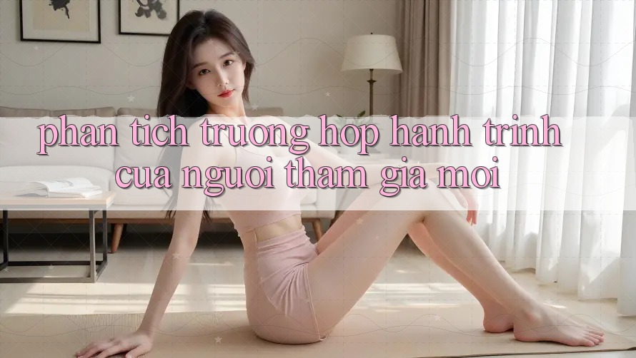 Phân Tích Trường Hợp: Hành Trình Của Người tham gia Mới Phân Tích Trường Hợp: Hành Trình Của Người tham gia Mới