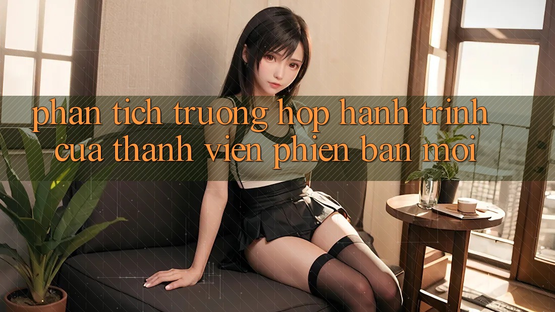Phân Tích Trường Hợp: Hành Trình Của Thành viên Phiên bản mới Phân Tích Trường Hợp: Hành Trình Của Thành viên Phiên bản mới