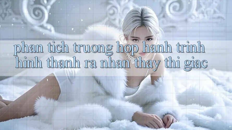 Phân Tích Trường Hợp: Hành Trình Hình thành ra Nhận thấy Thị Giác Phân Tích Trường Hợp: Hành Trình Hình thành ra Nhận thấy Thị Giác