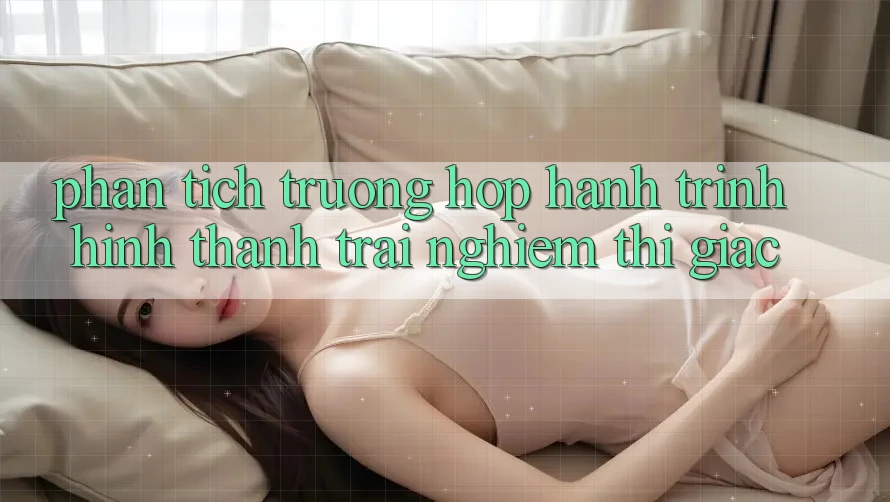 Phân Tích Trường Hợp: Hành Trình Hình thành Trải Nghiệm Thị Giác Phân Tích Trường Hợp: Hành Trình Hình thành Trải Nghiệm Thị Giác