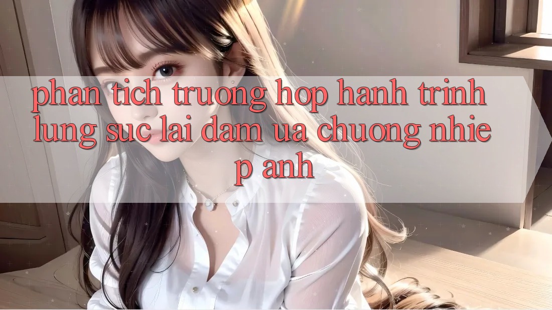 Phân Tích Trường Hợp: Hành Trình Lùng sục Lại Đam Ưa chuộng Nhiếp Ảnh Phân Tích Trường Hợp: Hành Trình Lùng sục Lại Đam Ưa chuộng Nhiếp Ảnh