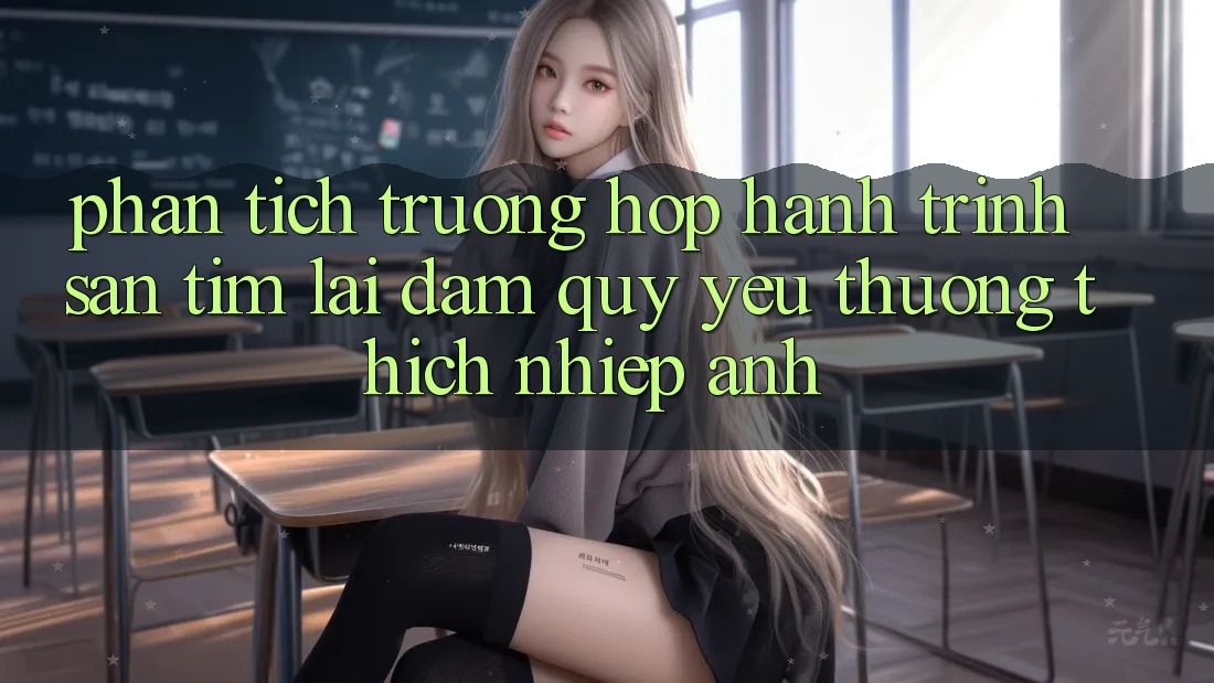 Phân Tích Trường Hợp: Hành Trình Săn tìm Lại Đam Quý yêu thương thích Nhiếp Ảnh Phân Tích Trường Hợp: Hành Trình Săn tìm Lại Đam Quý yêu thương thích Nhiếp Ảnh