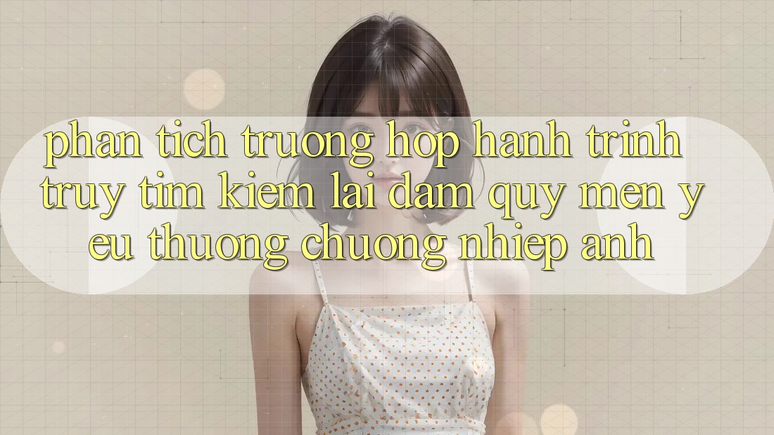 Phân Tích Trường Hợp: Hành Trình Truy tìm kiếm Lại Đam Quý mến yêu thương chuộng Nhiếp Ảnh Phân Tích Trường Hợp: Hành Trình Truy tìm kiếm Lại Đam Quý mến yêu thương chuộng Nhiếp Ảnh
