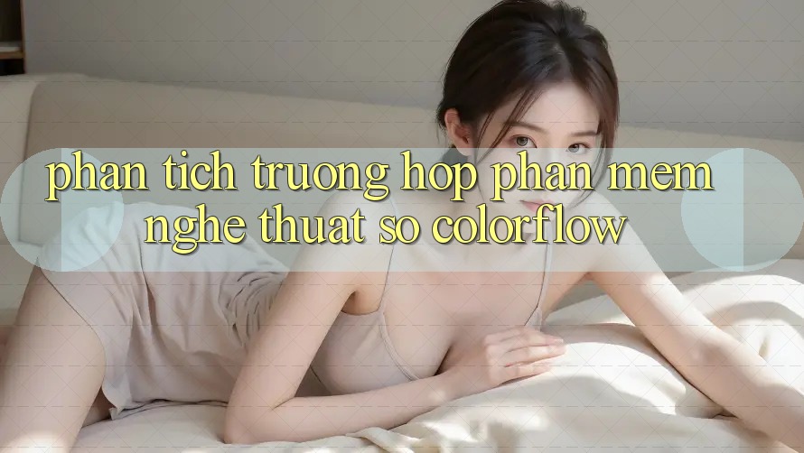 Phân Tích Trường Hợp: Phần mềm Nghệ Thuật Số “ColorFlow” Phân Tích Trường Hợp: Phần mềm Nghệ Thuật Số “ColorFlow”