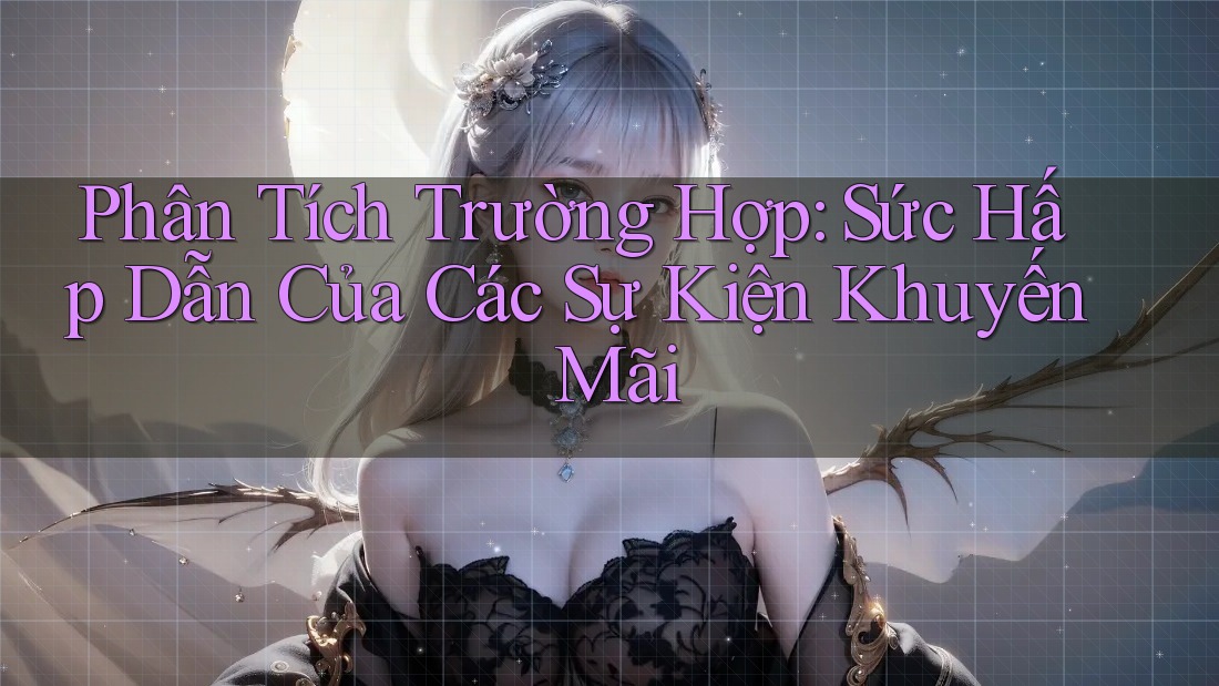 Phân Tích Trường Hợp: Sức Hấp Dẫn Của Các Sự Kiện Khuyến Mãi Phân Tích Trường Hợp: Sức Hấp Dẫn Của Các Sự Kiện Khuyến Mãi
