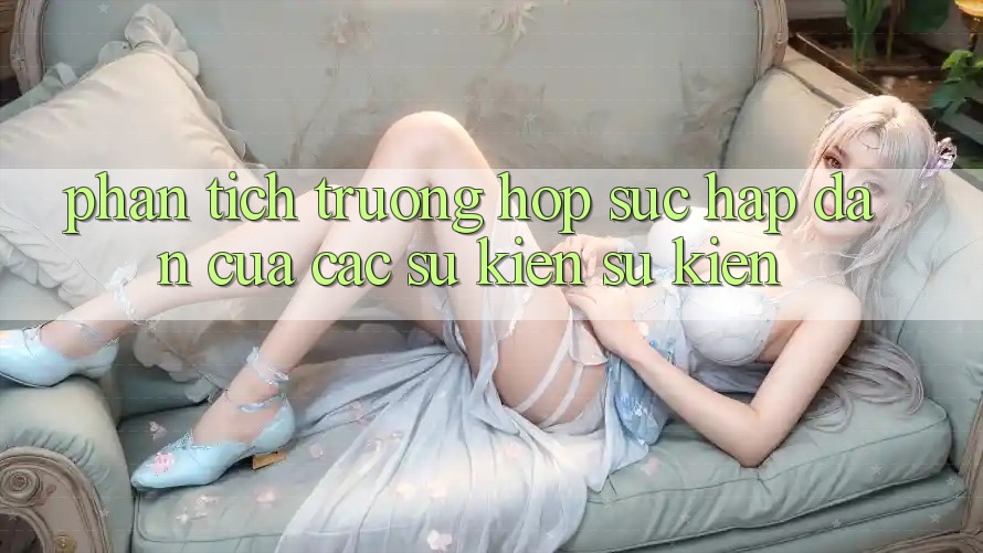 Phân Tích Trường Hợp: Sức Hấp Dẫn Của Các Sự Kiện Sự kiện