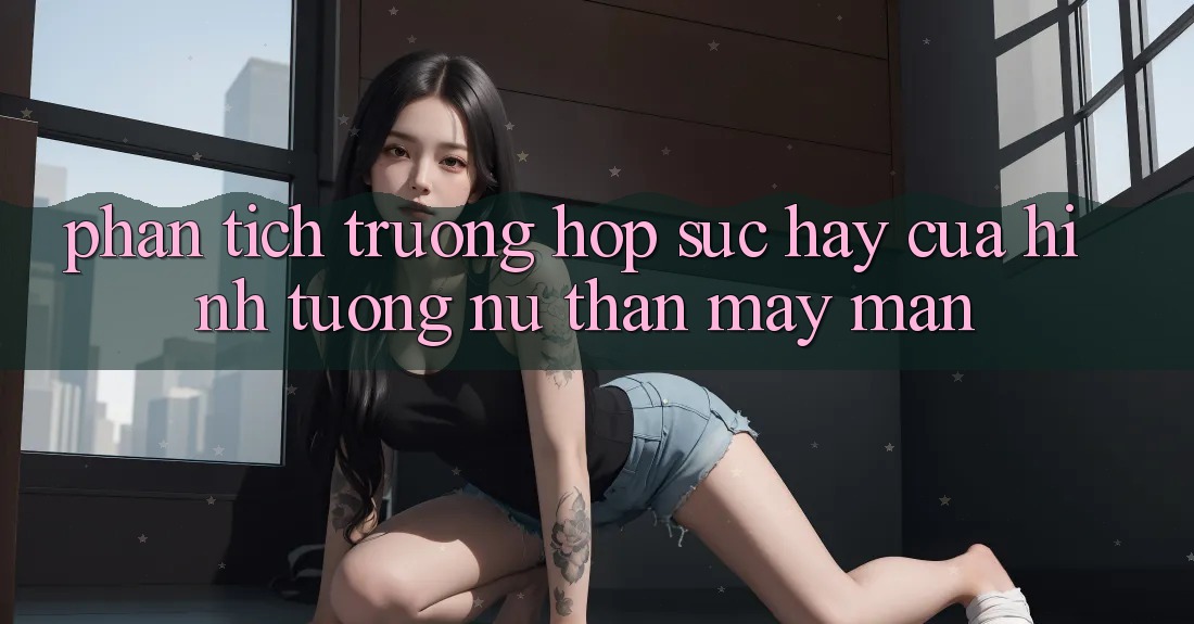 Phân Tích Trường Hợp: Sức Hay Của Hình Tượng “Nữ Thần May Mắn” Phân Tích Trường Hợp: Sức Hay Của Hình Tượng “Nữ Thần May Mắn”