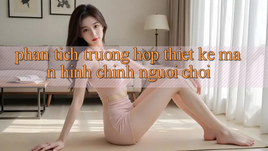 Phân Tích Trường Hợp: Thiết Kế Màn hình chính Người chơi