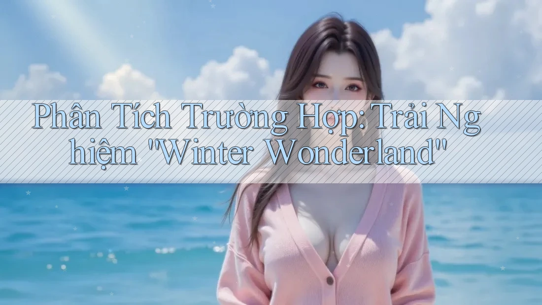 Phân Tích Trường Hợp: Trải Nghiệm “Winter Wonderland”