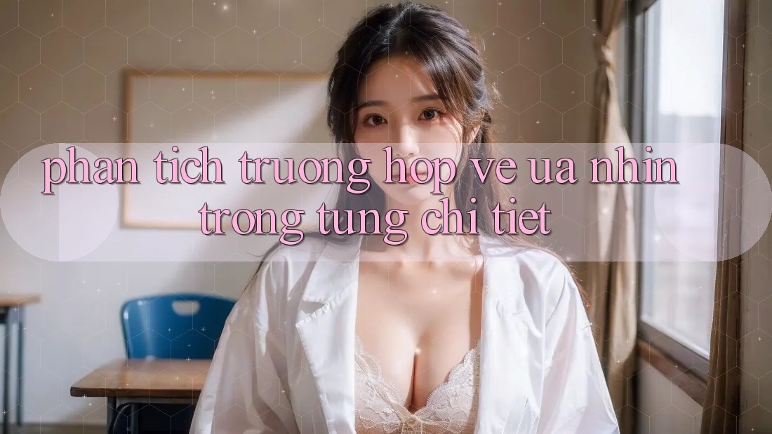 Phân Tích Trường Hợp: Vẻ Ưa nhìn Trong Từng Chi Tiết Phân Tích Trường Hợp: Vẻ Ưa nhìn Trong Từng Chi Tiết