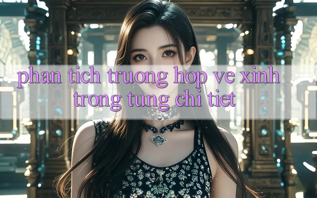 Phân Tích Trường Hợp: Vẻ Xinh Trong Từng Chi Tiết Phân Tích Trường Hợp: Vẻ Xinh Trong Từng Chi Tiết