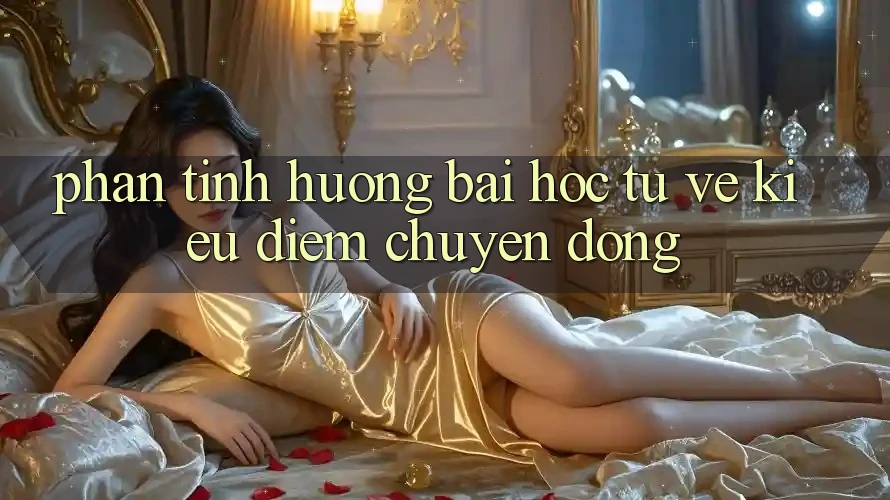 Phân Tình Huống: Bài Học Từ Vẻ Kiều diễm Chuyển Động Phân Tình Huống: Bài Học Từ Vẻ Kiều diễm Chuyển Động