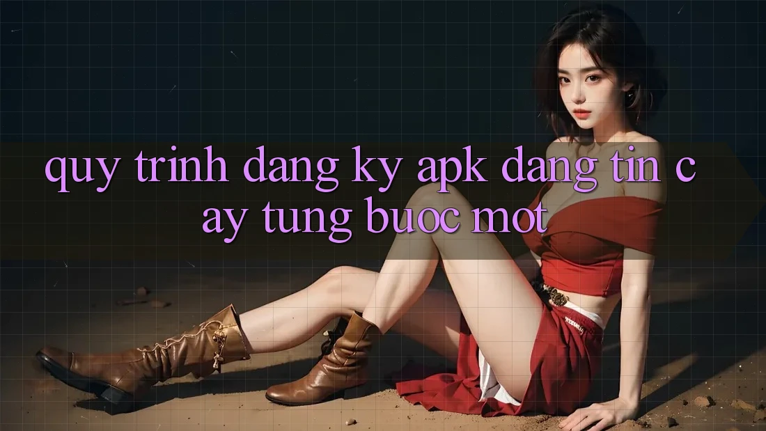 Quy Trình Đăng ký APK Đáng tin cậy, Từng Bước Một Quy Trình Đăng ký APK Đáng tin cậy, Từng Bước Một