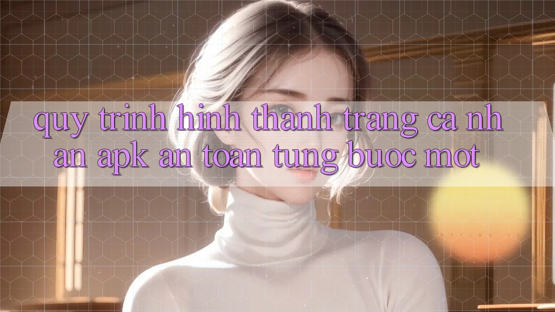 Quy Trình Hình thành Trang cá nhân APK An Toàn, Từng Bước Một Quy Trình Hình thành Trang cá nhân APK An Toàn, Từng Bước Một