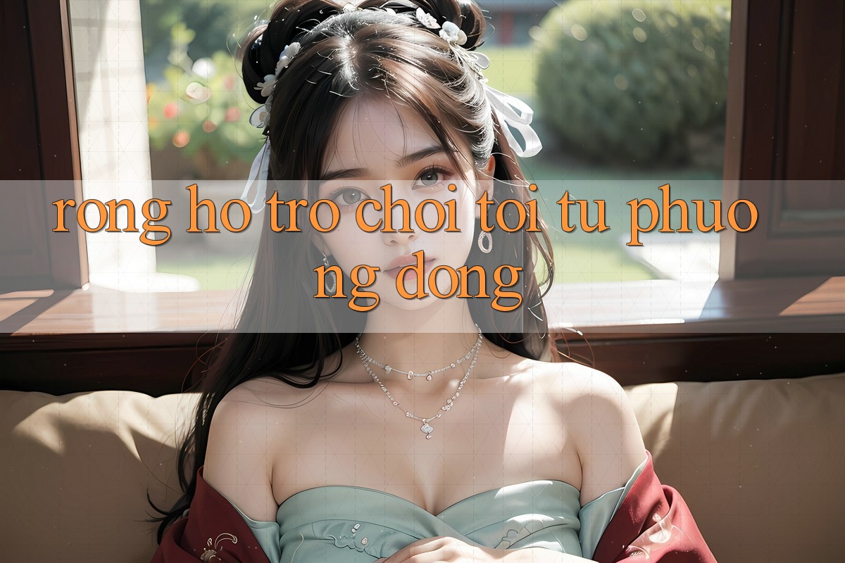 Rồng Hổ - Trò Chơi Tới Từ Phương Đông Rồng Hổ - Trò Chơi Tới Từ Phương Đông