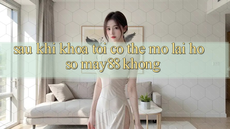Sau khi khóa, tôi có thể mở lại hồ sơ may88 không? Sau khi khóa, tôi có thể mở lại hồ sơ may88 không?
