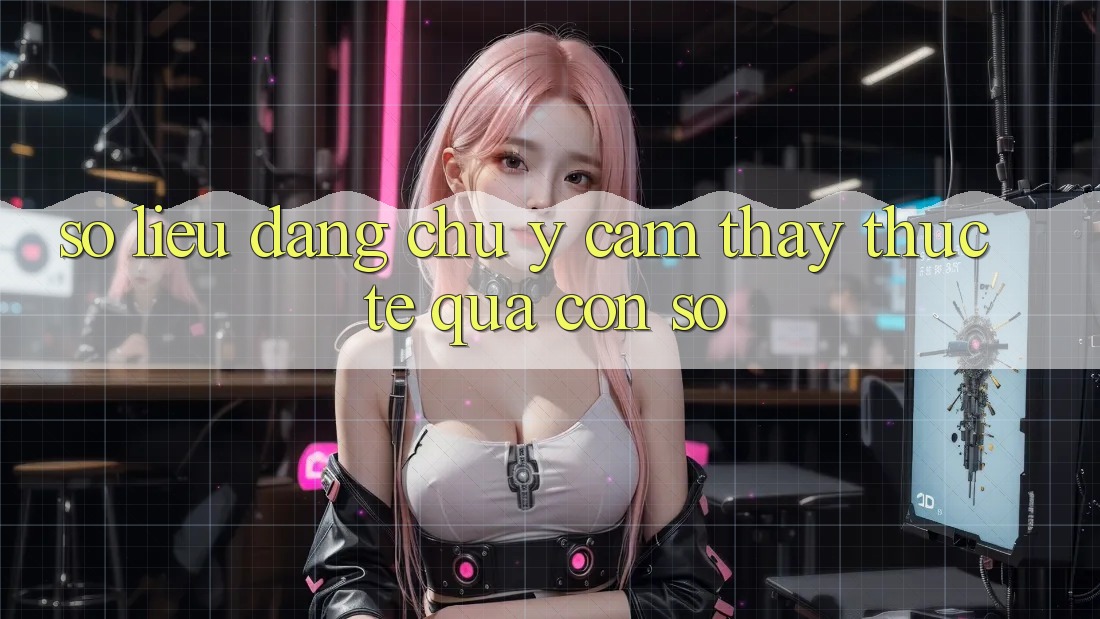 Số liệu đáng chú ý: Cảm thấy thực tế qua con số Số liệu đáng chú ý: Cảm thấy thực tế qua con số
