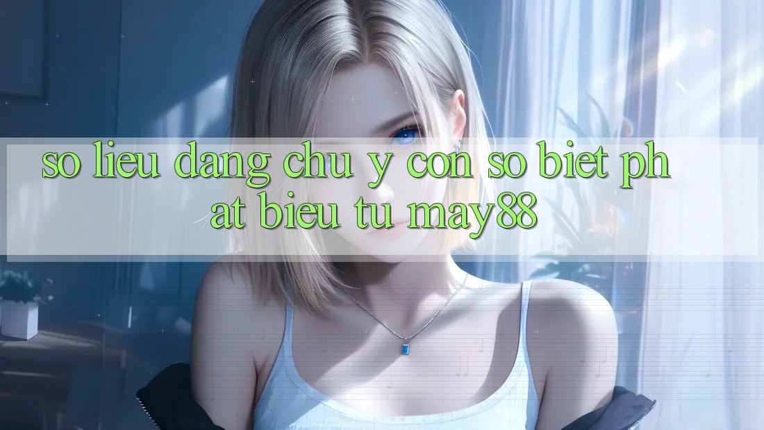 Số liệu đáng chú ý: con số biết phát biểu từ may88