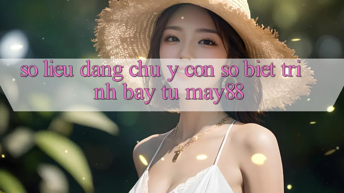 Số liệu đáng chú ý: con số biết trình bày từ may88 Số liệu đáng chú ý: con số biết trình bày từ may88