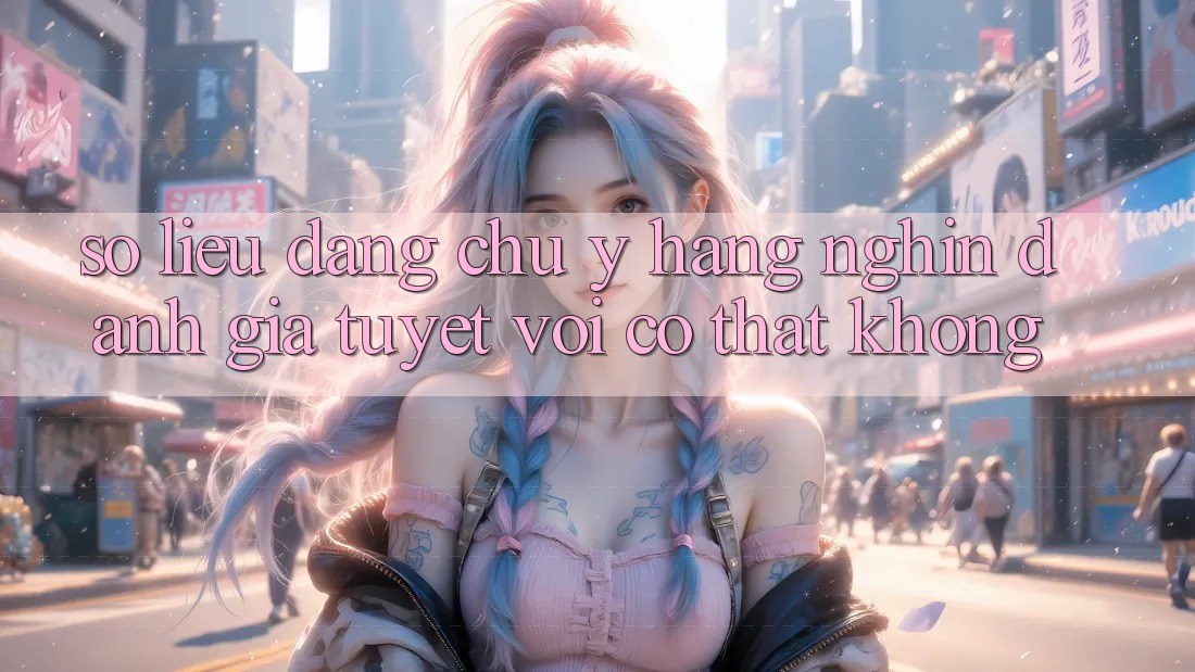 Số liệu đáng chú ý: Hàng nghìn đánh giá tuyệt vời có thật không? Số liệu đáng chú ý: Hàng nghìn đánh giá tuyệt vời có thật không?
