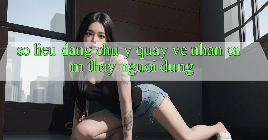 Số liệu đáng chú ý quay về nhận cảm thấy người dùng Số liệu đáng chú ý quay về nhận cảm thấy người dùng
