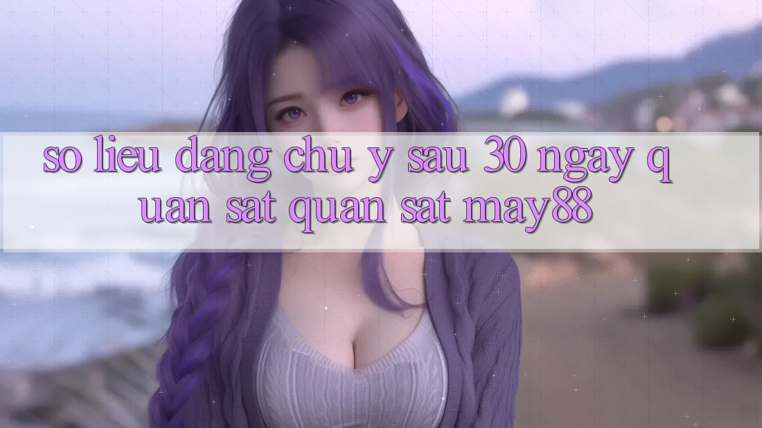 Số liệu đáng chú ý sau 30 ngày quan sát quan sát May88