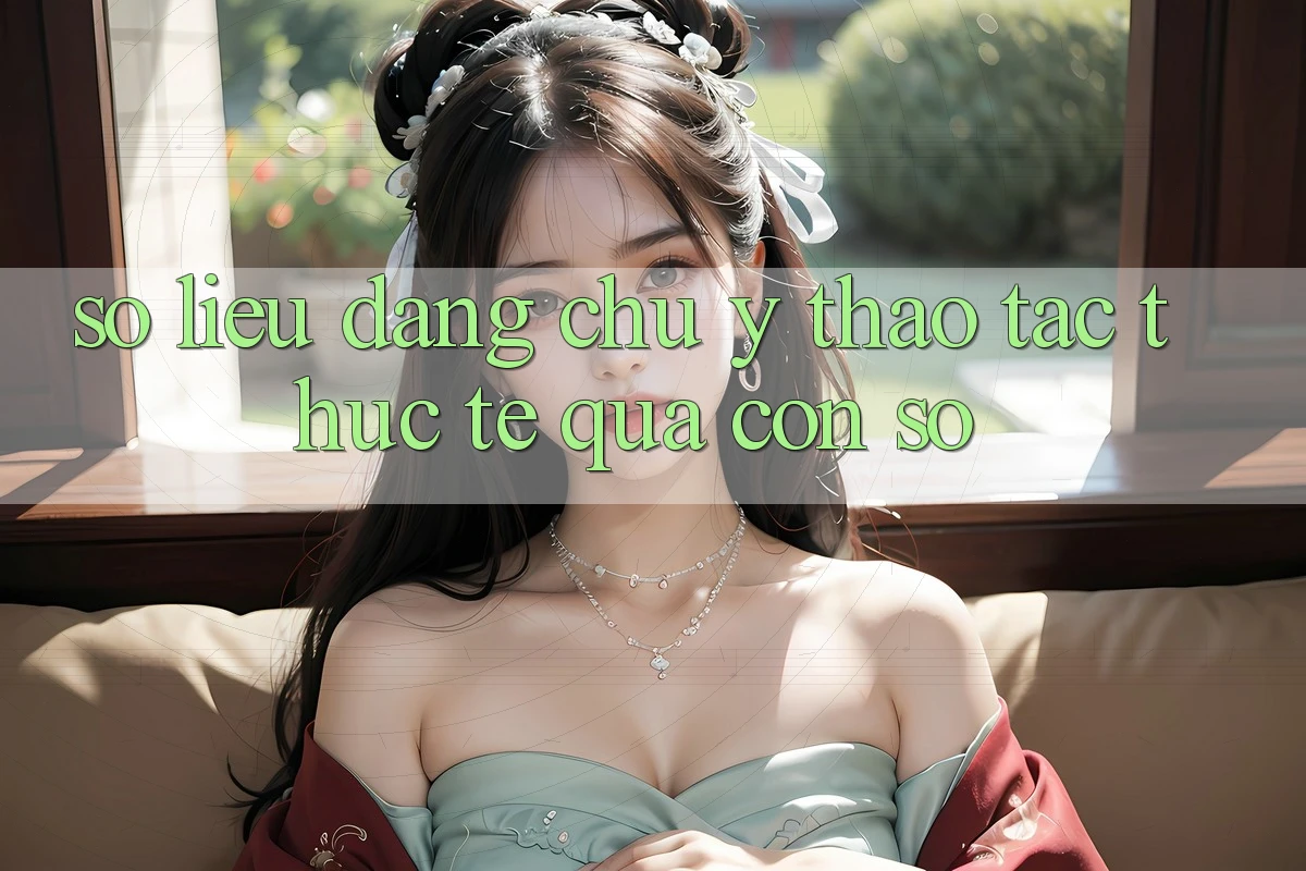 Số liệu đáng chú ý: Thao tác thực tế qua con số Số liệu đáng chú ý: Thao tác thực tế qua con số