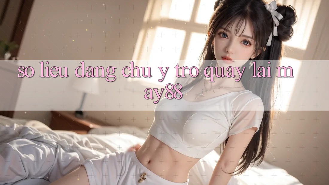 Số liệu đáng chú ý trở quay lại May88 Số liệu đáng chú ý trở quay lại May88