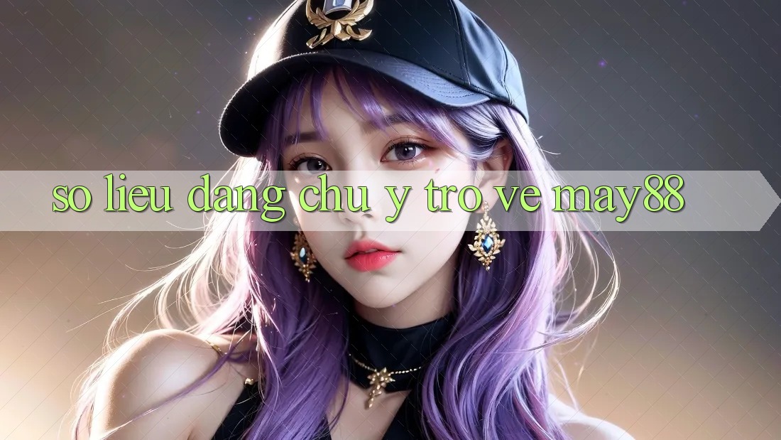 Số liệu đáng chú ý trở về May88 Số liệu đáng chú ý trở về May88