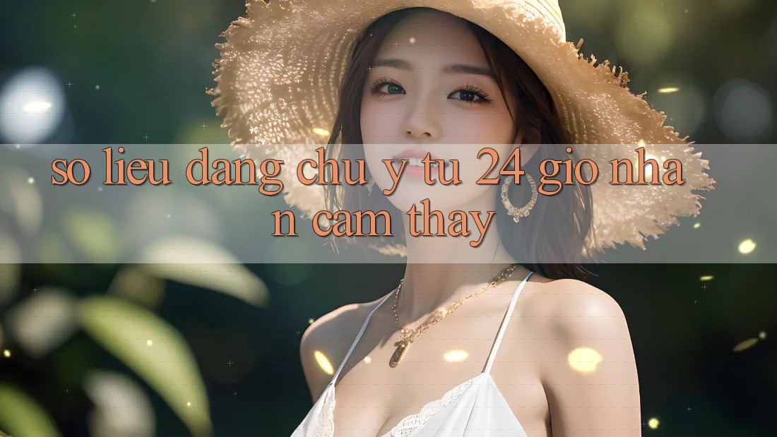 Số liệu đáng chú ý từ 24 giờ nhận cảm thấy Số liệu đáng chú ý từ 24 giờ nhận cảm thấy