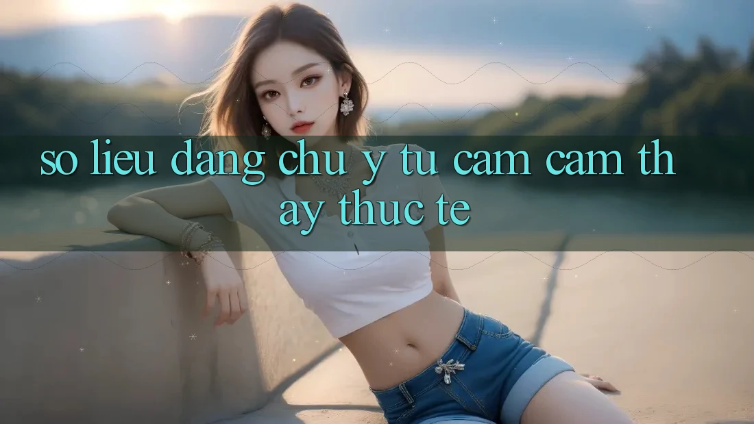 Số liệu đáng chú ý từ cảm cảm thấy thực tế Số liệu đáng chú ý từ cảm cảm thấy thực tế