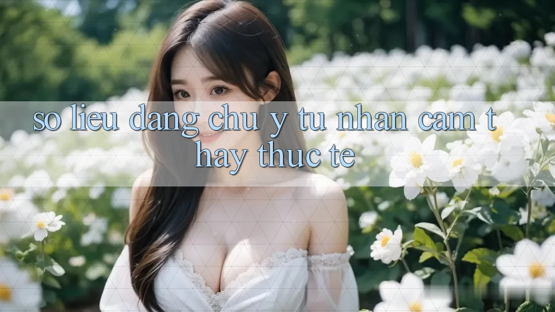 Số liệu đáng chú ý từ nhận cảm thấy thực tế Số liệu đáng chú ý từ nhận cảm thấy thực tế
