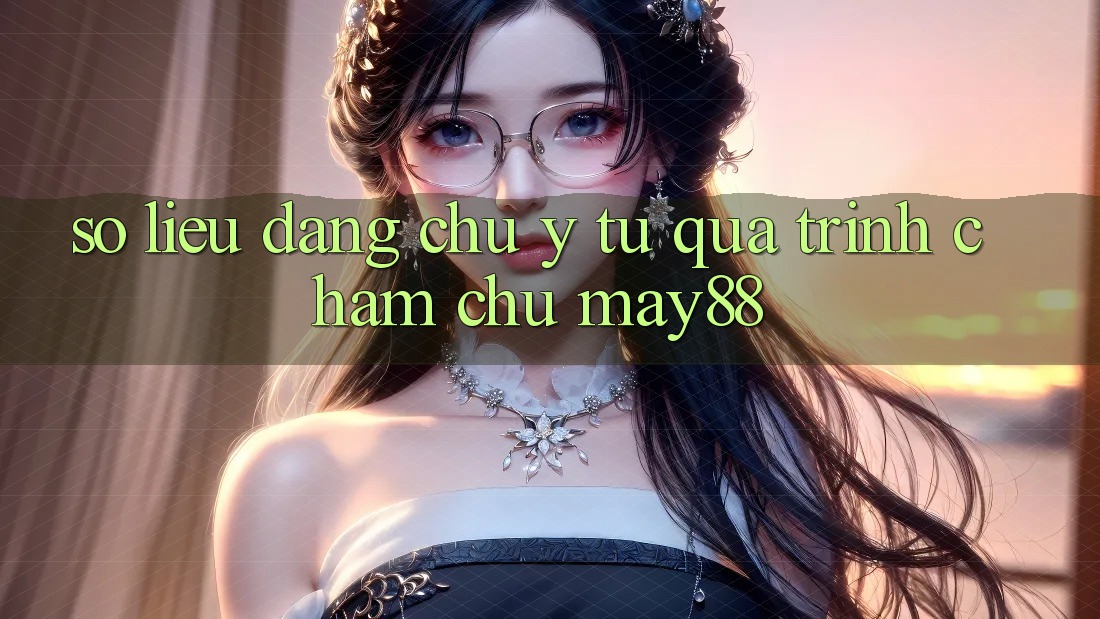 Số liệu đáng chú ý từ quá trình chăm chú may88 Số liệu đáng chú ý từ quá trình chăm chú may88