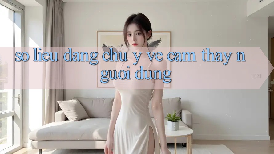 Số liệu đáng chú ý về cảm thấy người dùng Số liệu đáng chú ý về cảm thấy người dùng